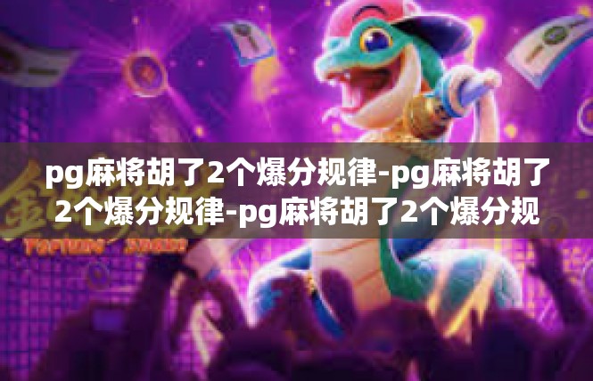 pg麻将胡了2个爆分规律-pg麻将胡了2个爆分规律-pg麻将胡了2个爆分规律