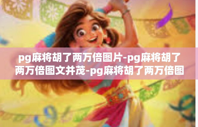 pg麻将胡了两万倍图片-pg麻将胡了两万倍图文并茂-pg麻将胡了两万倍图片