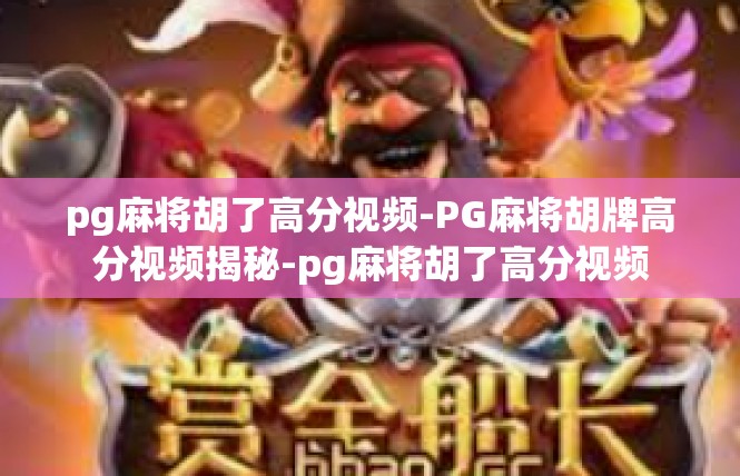pg麻将胡了高分视频-PG麻将胡牌高分视频揭秘-pg麻将胡了高分视频