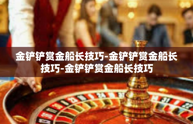 金铲铲赏金船长技巧-金铲铲赏金船长技巧-金铲铲赏金船长技巧