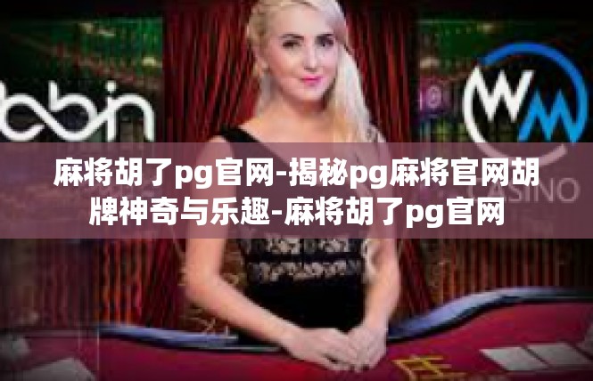 麻将胡了pg官网-揭秘pg麻将官网胡牌神奇与乐趣-麻将胡了pg官网