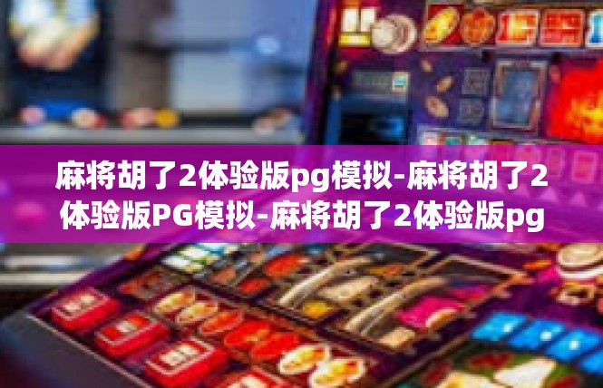 麻将胡了2体验版pg模拟-麻将胡了2体验版PG模拟-麻将胡了2体验版pg模拟