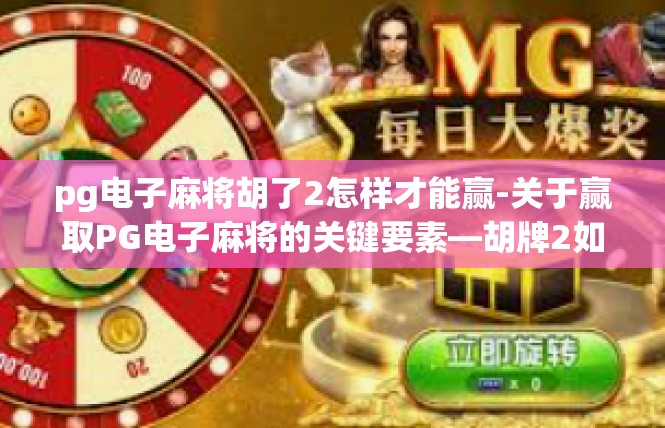pg电子麻将胡了2怎样才能赢-关于赢取PG电子麻将的关键要素—胡牌2如何更胜一筹-pg电子麻将胡了2怎样才能赢