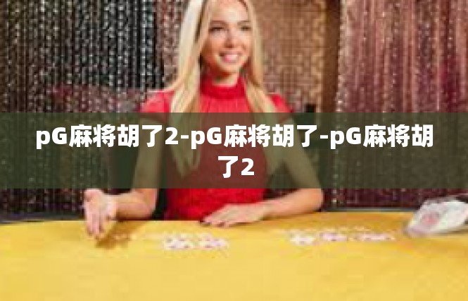 pG麻将胡了2-pG麻将胡了-pG麻将胡了2