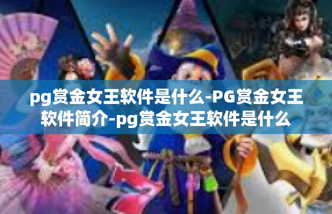 pg赏金女王软件是什么-PG赏金女王软件简介-pg赏金女王软件是什么
