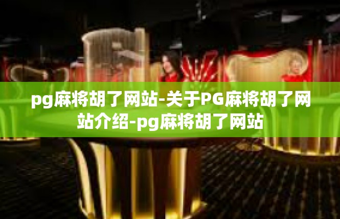 pg麻将胡了网站-关于PG麻将胡了网站介绍-pg麻将胡了网站
