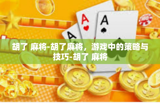 胡了 麻将-胡了麻将，游戏中的策略与技巧-胡了 麻将