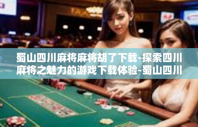 蜀山四川麻将麻将胡了下载-探索四川麻将之魅力的游戏下载体验-蜀山四川麻将麻将胡了下载