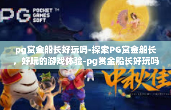 pg赏金船长好玩吗-探索PG赏金船长，好玩的游戏体验-pg赏金船长好玩吗