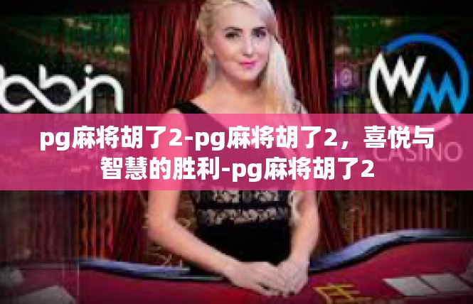 pg麻将胡了2-pg麻将胡了2，喜悦与智慧的胜利-pg麻将胡了2