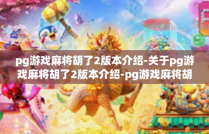 pg游戏麻将胡了2版本介绍-关于pg游戏麻将胡了2版本介绍-pg游戏麻将胡了2版本介绍