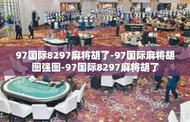 97国际8297麻将胡了-97国际麻将胡图强图-97国际8297麻将胡了
