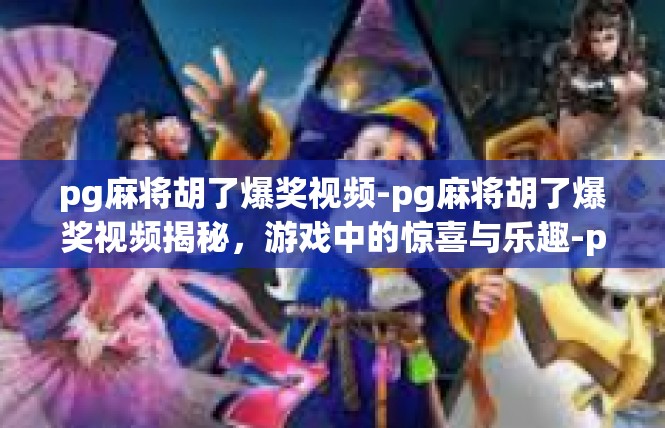 pg麻将胡了爆奖视频-pg麻将胡了爆奖视频揭秘，游戏中的惊喜与乐趣-pg麻将胡了爆奖视频