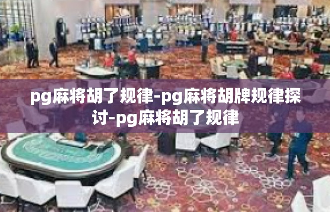 pg麻将胡了规律-pg麻将胡牌规律探讨-pg麻将胡了规律