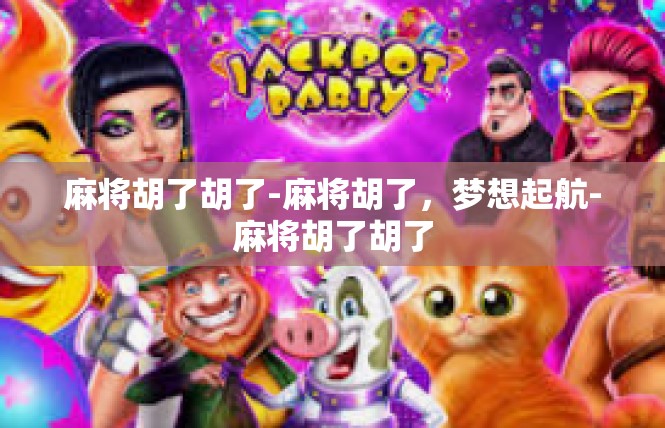 麻将胡了胡了-麻将胡了，梦想起航-麻将胡了胡了