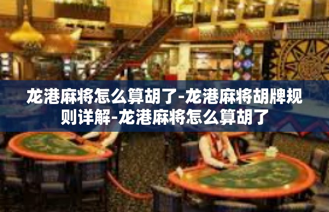 龙港麻将怎么算胡了-龙港麻将胡牌规则详解-龙港麻将怎么算胡了