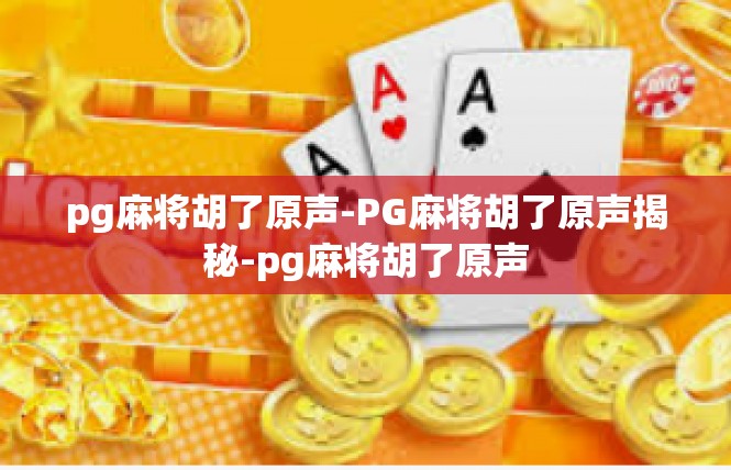 pg麻将胡了原声-PG麻将胡了原声揭秘-pg麻将胡了原声