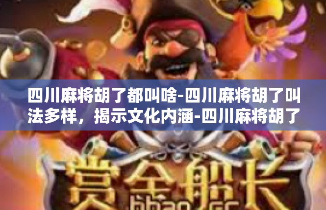 四川麻将胡了都叫啥-四川麻将胡了叫法多样，揭示文化内涵-四川麻将胡了都叫啥