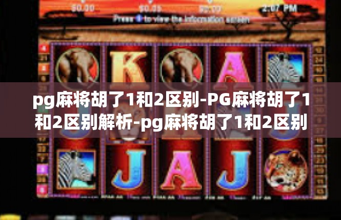 pg麻将胡了1和2区别-PG麻将胡了1和2区别解析-pg麻将胡了1和2区别