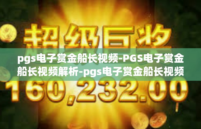 pgs电子赏金船长视频-PGS电子赏金船长视频解析-pgs电子赏金船长视频