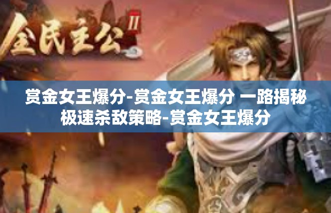 赏金女王爆分-赏金女王爆分 一路揭秘极速杀敌策略-赏金女王爆分