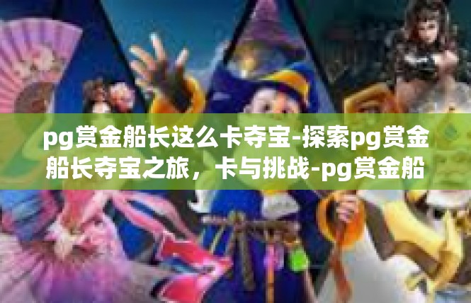 pg赏金船长这么卡夺宝-探索pg赏金船长夺宝之旅，卡与挑战-pg赏金船长这么卡夺宝