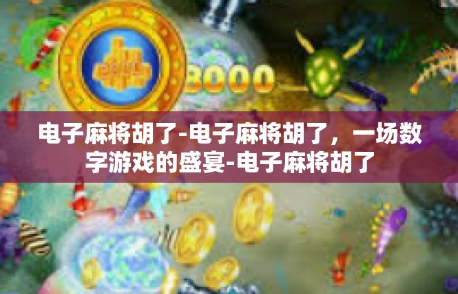 电子麻将胡了-电子麻将胡了，一场数字游戏的盛宴-电子麻将胡了