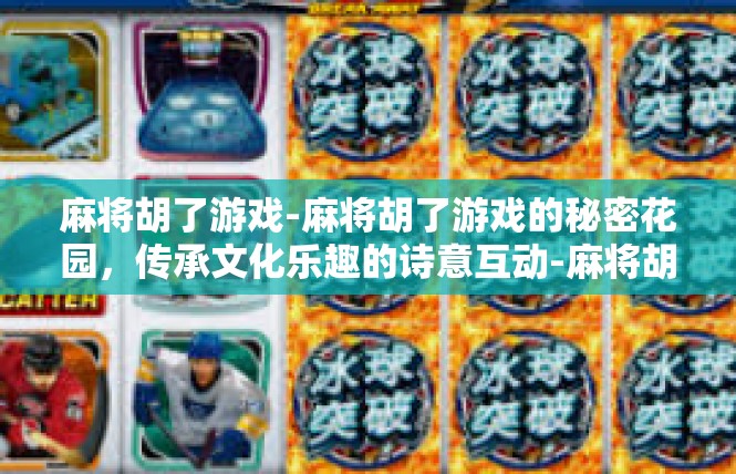 麻将胡了游戏-麻将胡了游戏的秘密花园，传承文化乐趣的诗意互动-麻将胡了游戏