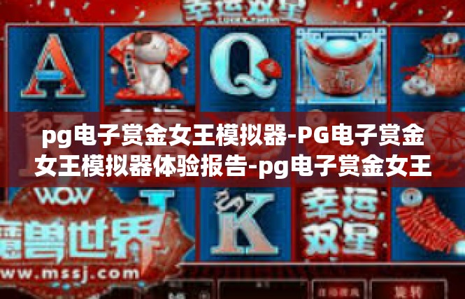 pg电子赏金女王模拟器-PG电子赏金女王模拟器体验报告-pg电子赏金女王模拟器