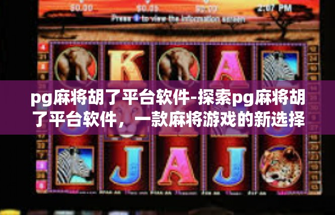 pg麻将胡了平台软件-探索pg麻将胡了平台软件，一款麻将游戏的新选择-pg麻将胡了平台软件