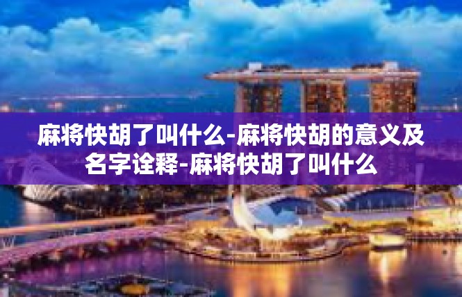 麻将快胡了叫什么-麻将快胡的意义及名字诠释-麻将快胡了叫什么