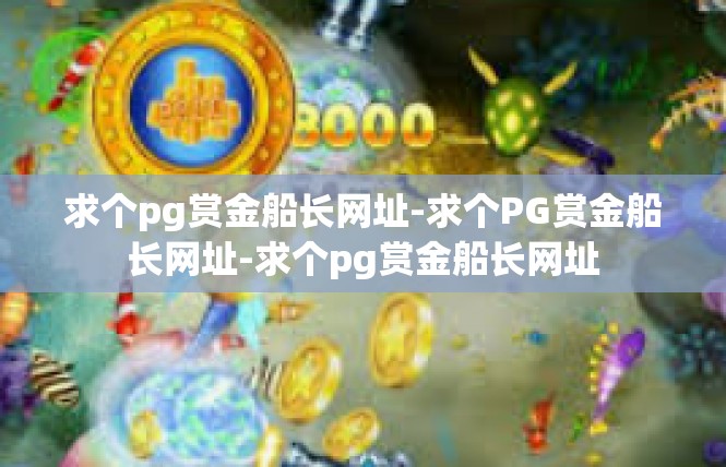 求个pg赏金船长网址-求个PG赏金船长网址-求个pg赏金船长网址