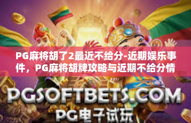 PG麻将胡了2最近不给分-近期娱乐事件，PG麻将胡牌攻略与近期不给分情况-PG麻将胡了2最近不给分