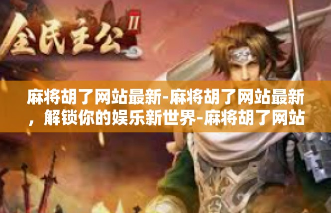 麻将胡了网站最新-麻将胡了网站最新，解锁你的娱乐新世界-麻将胡了网站最新
