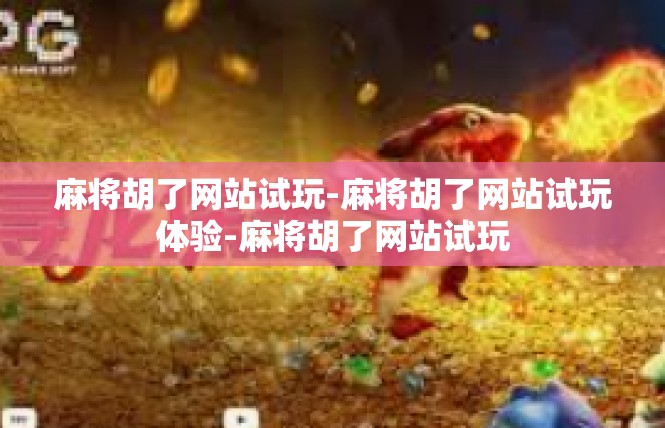 麻将胡了网站试玩-麻将胡了网站试玩体验-麻将胡了网站试玩