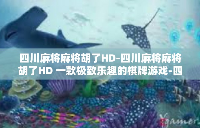 四川麻将麻将胡了HD-四川麻将麻将胡了HD 一款极致乐趣的棋牌游戏-四川麻将麻将胡了HD