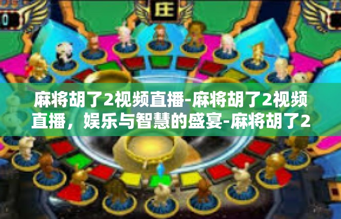 麻将胡了2视频直播-麻将胡了2视频直播，娱乐与智慧的盛宴-麻将胡了2视频直播
