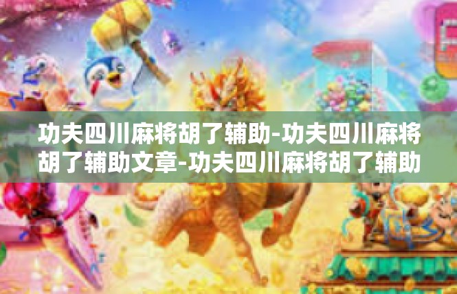 功夫四川麻将胡了辅助-功夫四川麻将胡了辅助文章-功夫四川麻将胡了辅助