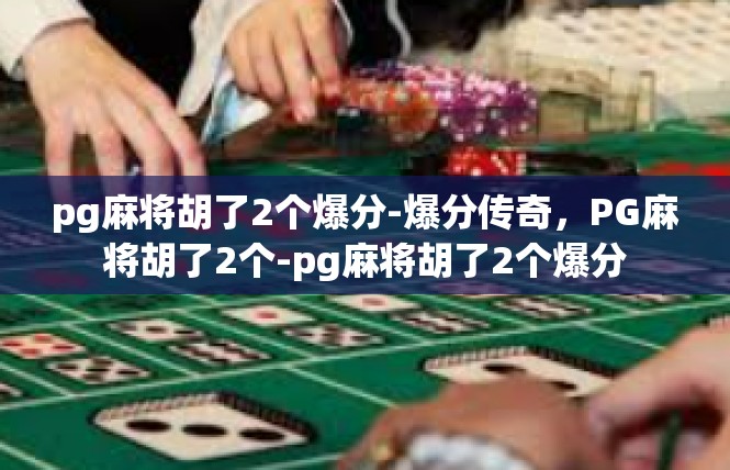 pg麻将胡了2个爆分-爆分传奇，PG麻将胡了2个-pg麻将胡了2个爆分