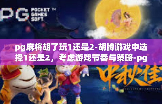pg麻将胡了玩1还是2-胡牌游戏中选择1还是2，考虑游戏节奏与策略-pg麻将胡了玩1还是2
