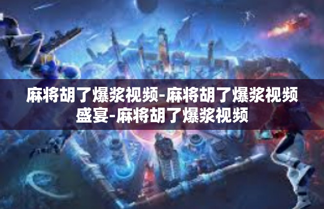 麻将胡了爆浆视频-麻将胡了爆浆视频盛宴-麻将胡了爆浆视频