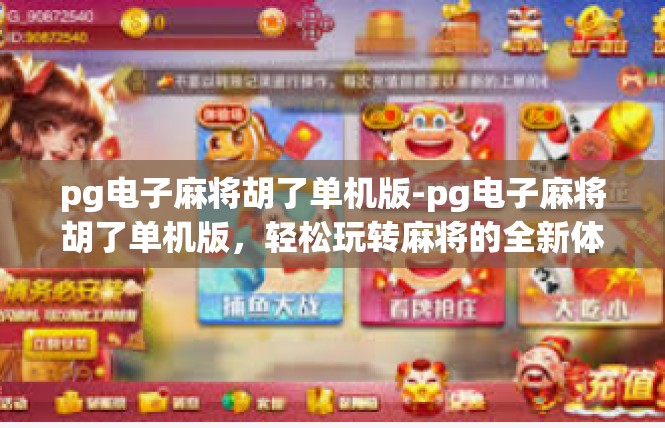 pg电子麻将胡了单机版-pg电子麻将胡了单机版，轻松玩转麻将的全新体验-pg电子麻将胡了单机版