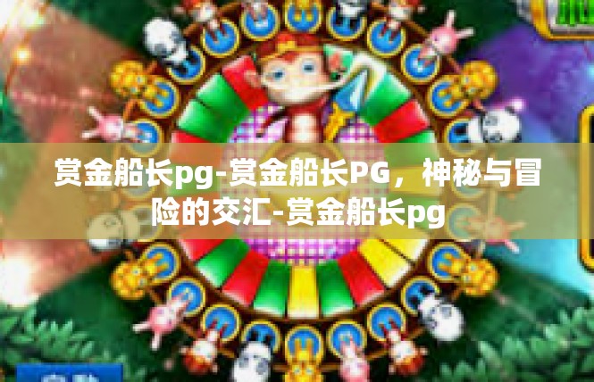 赏金船长pg-赏金船长PG，神秘与冒险的交汇-赏金船长pg