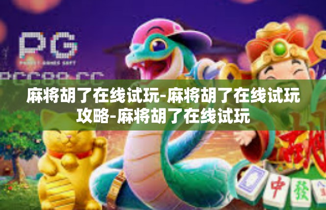 麻将胡了在线试玩-麻将胡了在线试玩攻略-麻将胡了在线试玩