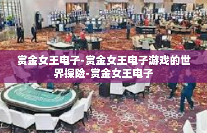 赏金女王电子-赏金女王电子游戏的世界探险-赏金女王电子