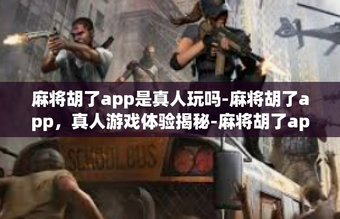 麻将胡了app是真人玩吗-麻将胡了app，真人游戏体验揭秘-麻将胡了app是真人玩吗