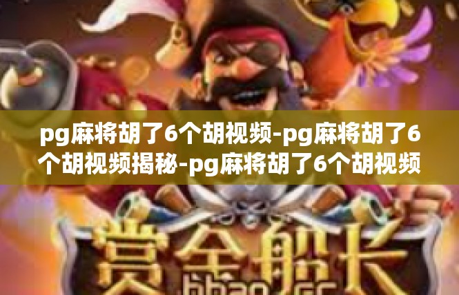 pg麻将胡了6个胡视频-pg麻将胡了6个胡视频揭秘-pg麻将胡了6个胡视频