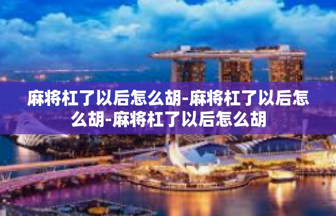 麻将杠了以后怎么胡-麻将杠了以后怎么胡-麻将杠了以后怎么胡