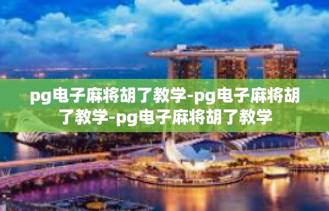 pg电子麻将胡了教学-pg电子麻将胡了教学-pg电子麻将胡了教学