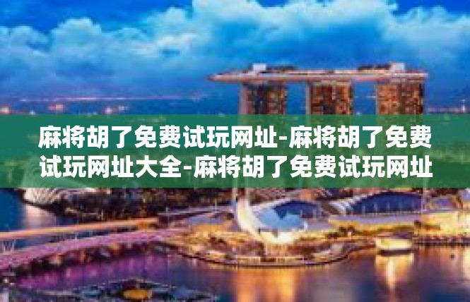 麻将胡了免费试玩网址-麻将胡了免费试玩网址大全-麻将胡了免费试玩网址